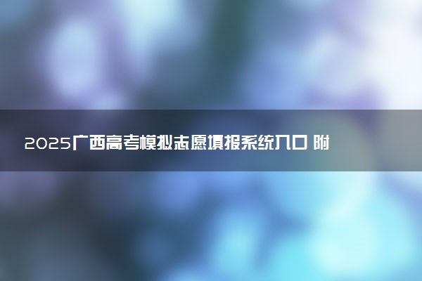 2025广西高考模拟志愿填报系统入口 附填报时间及流程