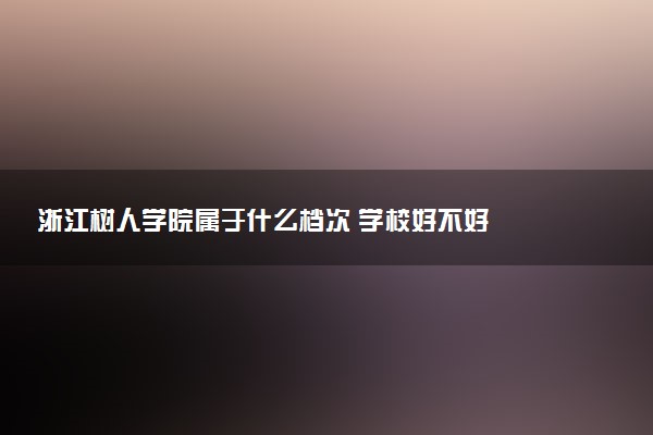 浙江树人学院属于什么档次 学校好不好