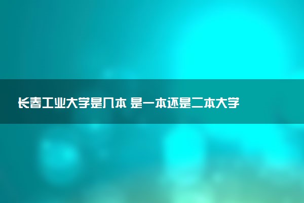 长春工业大学是几本 是一本还是二本大学