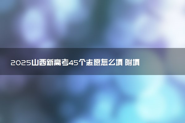 2025山西新高考45个志愿怎么填 附填报规则及志愿样表