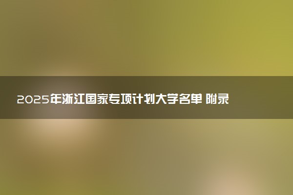 2025年浙江国家专项计划大学名单 附录取分数线