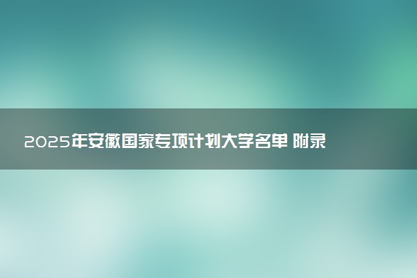2025年安徽国家专项计划大学名单 附录取分数线