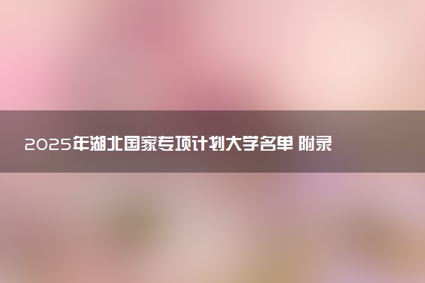2025年湖北国家专项计划大学名单 附录取分数线