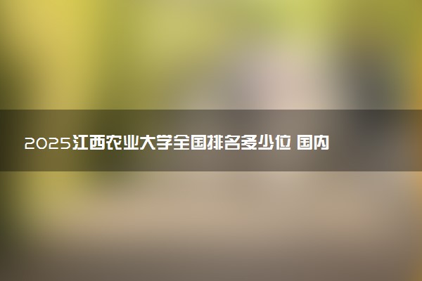 2025江西农业大学全国排名多少位 国内第几名