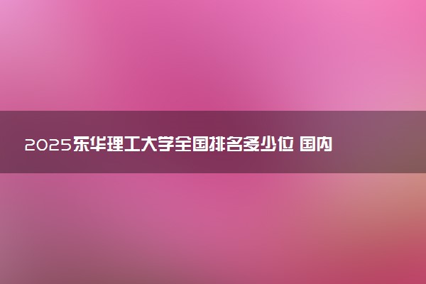 2025东华理工大学全国排名多少位 国内第几名