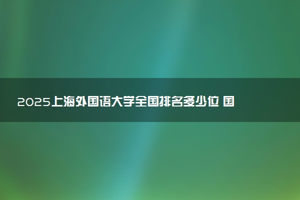 2025上海外国语大学全国排名多少位 国内第几名