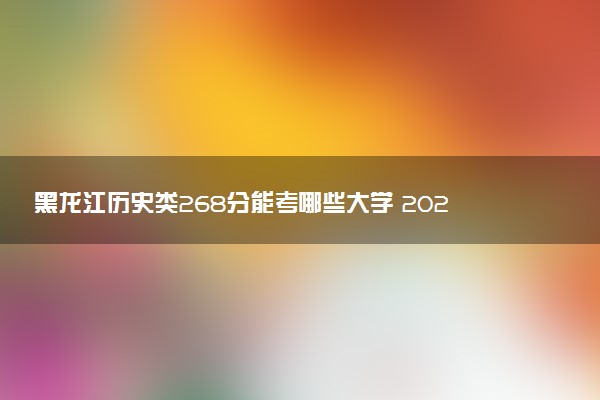 黑龙江历史类268分能考哪些大学 2025考生稳上的大学名单