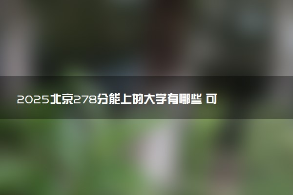 2025北京278分能上的大学有哪些 可以报考院校名单