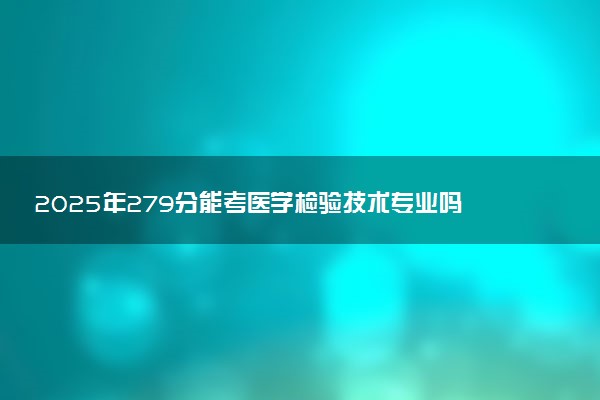 2025年279分能考医学检验技术专业吗 279分医学检验技术专业大学推荐