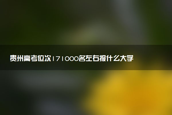 贵州高考位次171000名左右报什么大学好（2025年参考）