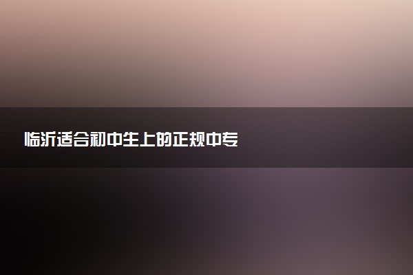 临沂适合初中生上的正规中专