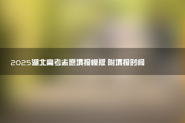 2025湖北高考志愿填报模版 附填报时间及规则
