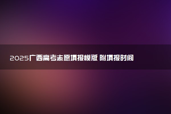 2025广西高考志愿填报模版 附填报时间及规则