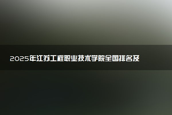 2025年江苏工程职业技术学院全国排名及录取分数线