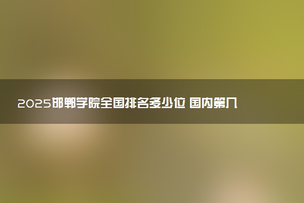 2025邯郸学院全国排名多少位 国内第几名