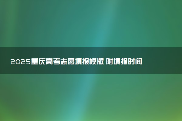 2025重庆高考志愿填报模版 附填报时间及规则