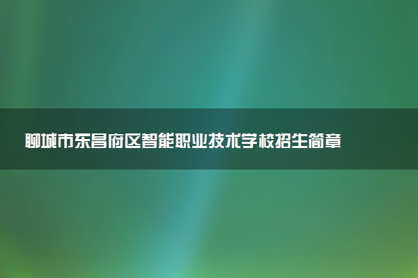 聊城市东昌府区智能职业技术学校招生简章