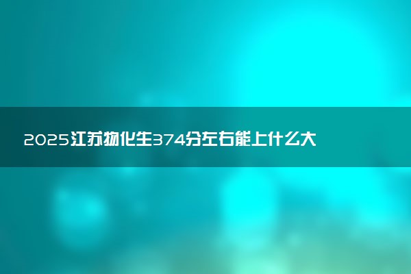 2025江苏物化生374分左右能上什么大学 可以报考的院校名单