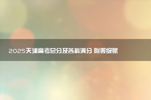 2025天津高考总分及各科满分 附等级赋分对照表