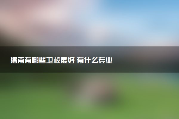渭南有哪些卫校最好 有什么专业