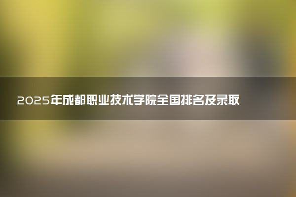 2025年成都职业技术学院全国排名及录取分数线