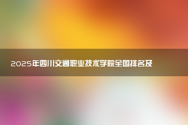 2025年四川交通职业技术学院全国排名及录取分数线