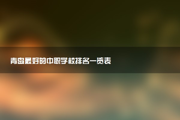 青岛最好的中职学校排名一览表