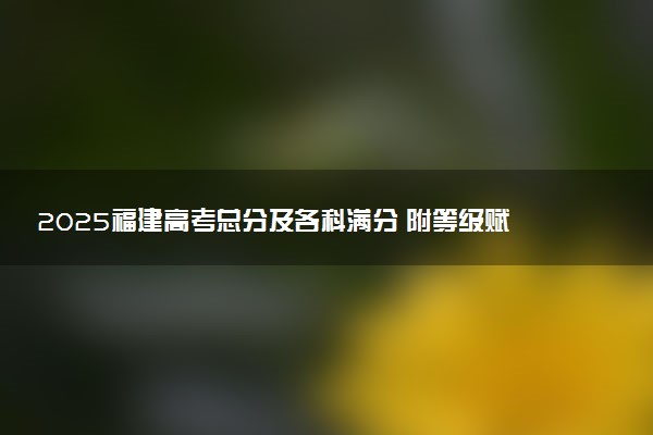 2025福建高考总分及各科满分 附等级赋分对照表
