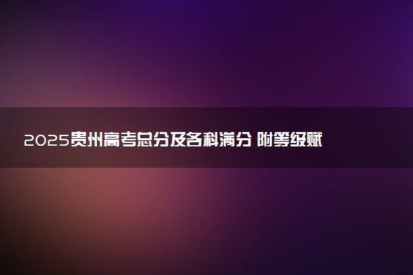 2025贵州高考总分及各科满分 附等级赋分对照表