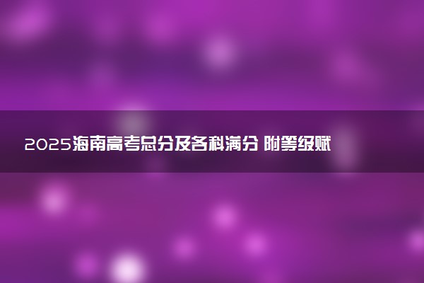 2025海南高考总分及各科满分 附等级赋分对照表