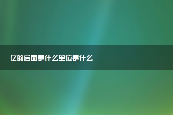 亿的后面是什么单位是什么