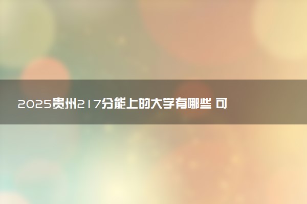 2025贵州217分能上的大学有哪些 可以报考院校名单