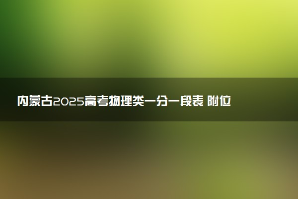 内蒙古2025高考物理类一分一段表 附位次排名对应大学