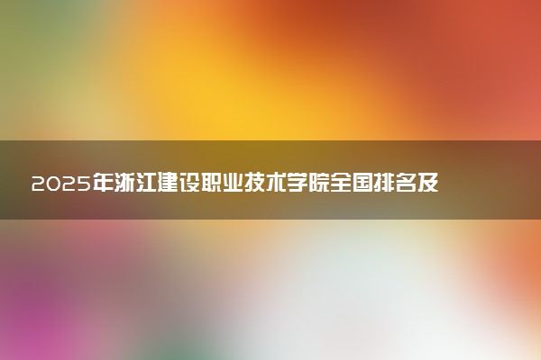 2025年浙江建设职业技术学院全国排名及录取分数线