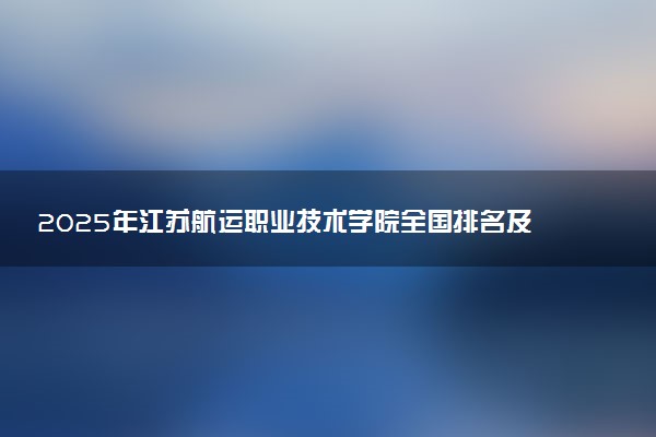 2025年江苏航运职业技术学院全国排名及录取分数线