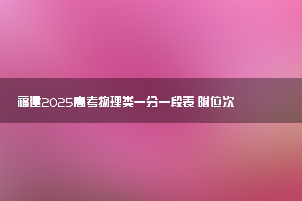福建2025高考物理类一分一段表 附位次排名对应大学