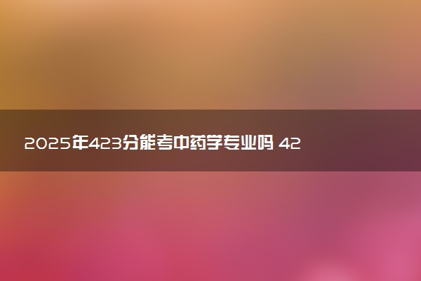 2025年423分能考中药学专业吗 423分中药学专业大学推荐