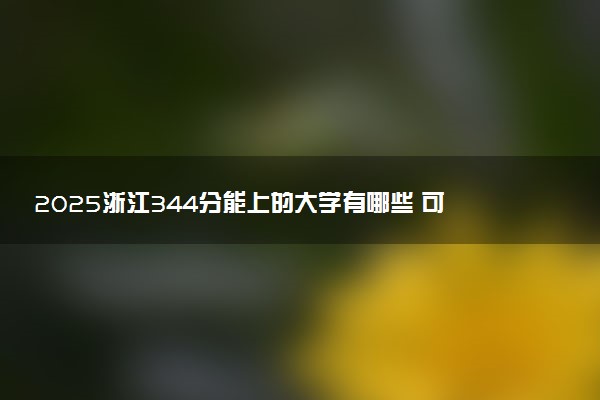 2025浙江344分能上的大学有哪些 可以报考院校名单
