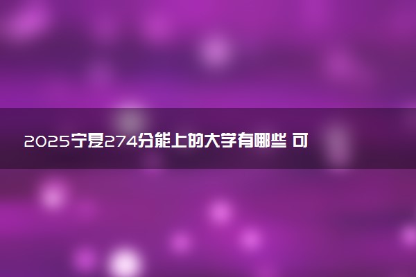 2025宁夏274分能上的大学有哪些 可以报考院校名单