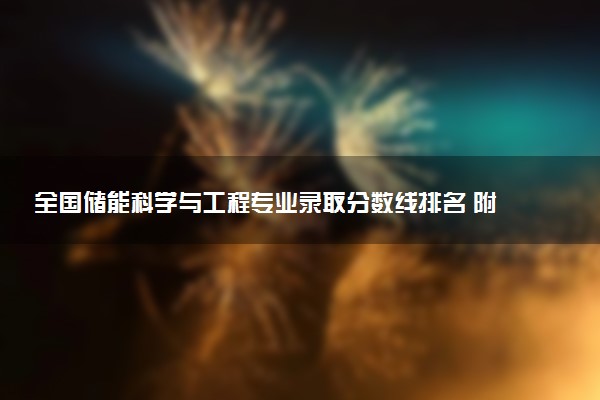 全国储能科学与工程专业录取分数线排名 附最低分的大学(2025年参考)