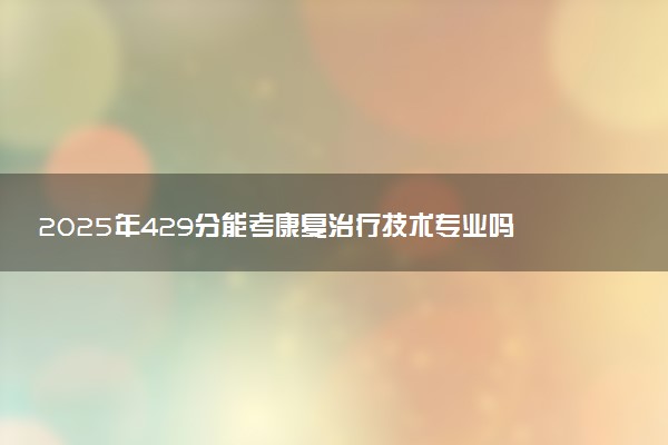 2025年429分能考康复治疗技术专业吗 429分康复治疗技术专业大学推荐