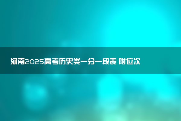 河南2025高考历史类一分一段表 附位次排名对应大学