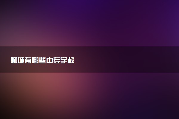 聊城有哪些中专学校