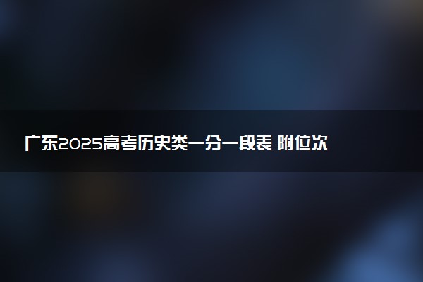 广东2025高考历史类一分一段表 附位次排名对应大学