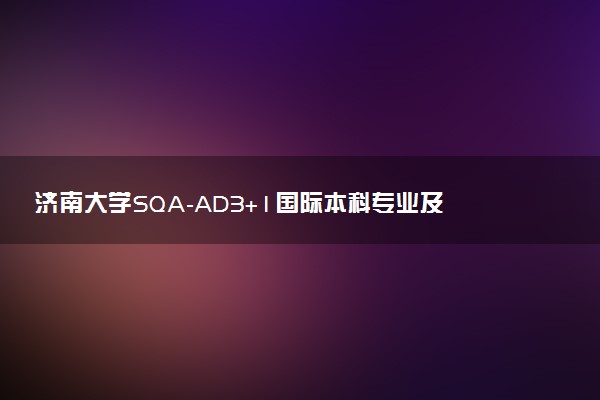 济南大学SQA-AD3+1国际本科专业及学费 实力怎么样