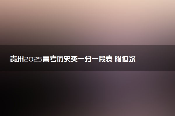 贵州2025高考历史类一分一段表 附位次排名对应大学