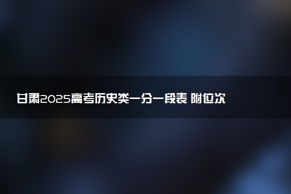 甘肃2025高考历史类一分一段表 附位次排名对应大学