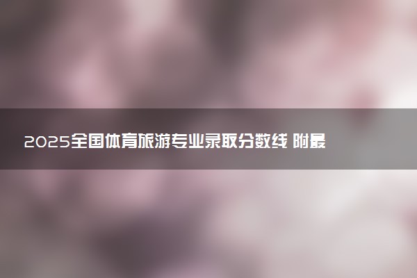 2025全国体育旅游专业录取分数线 附最好的大学排名