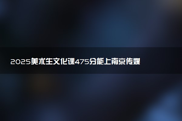 2025美术生文化课475分能上南京传媒学院吗