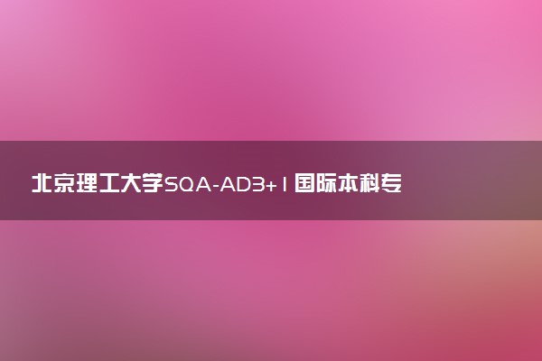 北京理工大学SQA-AD3+1国际本科专业及学费 实力如何